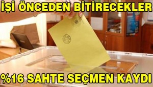İşi önceden bitirecekler: Yüzde 16 sahte seçmen kaydı