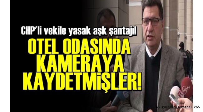 CHP'Lİ ESKİ VEKİLE , BİRLİKTE OLDUĞU KADINDAN ŞANTAJ!