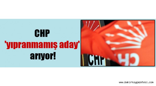 CHP 'yıpranmamış aday' arıyor!