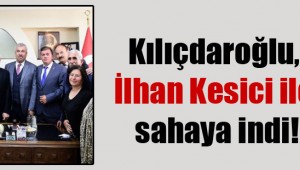 Kılıçdaroğlu, İlhan Kesici ile sahaya indi!