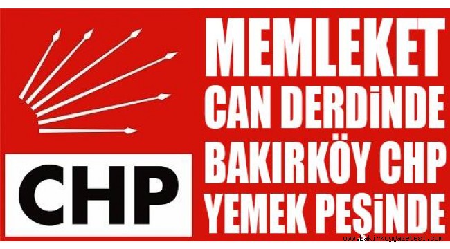 MEMLEKET CAN DERDİNDE, BAKIRKÖY CHP YEMEK DERDİNDE