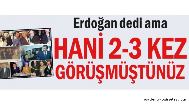 Erdoğan dedi ama... Hani 2-3 kez görüşmüştünüz