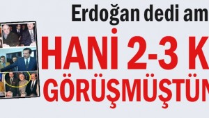Erdoğan dedi ama... Hani 2-3 kez görüşmüştünüz