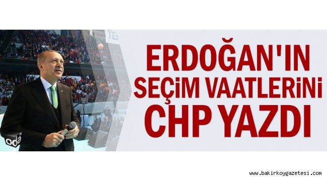 Erdoğan'ın seçim vaatlerini CHP yazdı