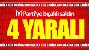İYİ Parti'ye silahlı ve bıçaklı saldırı
