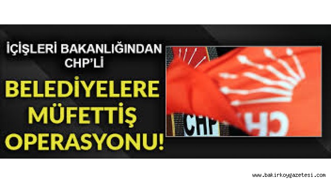 MÜFETTİŞLER AYLARDIR CHP'Lİ BAKIRKÖY BELEDİYESİNDE