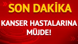 Son dakika! Kanser hastalarına müjde