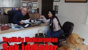 Yeşilköy Muhtarı'ndan şok iddialar…