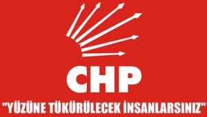 "YÜZÜNE TÜKÜRÜLECEK İNSANLARSINIZ"