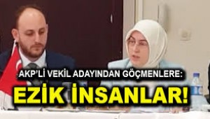 AKP'Lİ VEKİL ADAYI GÖÇMENLERE "EZİK İNSANLAR" DEDİ!