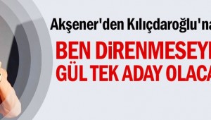 Ben direnmeseydim Gül tek aday olacaktı