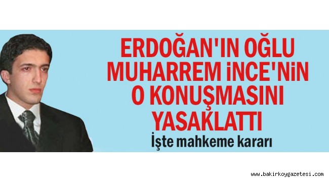 Erdoğan'ın oğlu Muharrem İnce'nin o konuşmasını yasaklattı