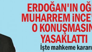 Erdoğan'ın oğlu Muharrem İnce'nin o konuşmasını yasaklattı