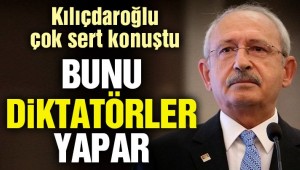Kılıçdaroğlu: Bunu diktatörler yapar