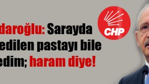 Kılıçdaroğlu: Sarayda ikram edilen pastayı bile yemedim; haram diye!