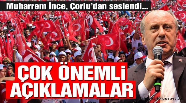 Muharrem İnce'den çok önemli açıklamalar