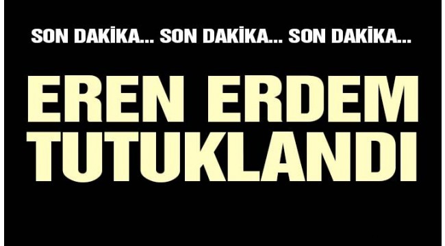 Son dakika… Eren Erdem tutuklandı