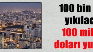 100 bin bina yıkılacak, 100 milyar doları yutacak