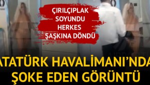 Atatürk Havalimanı'nda çıplak turist şoku!