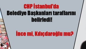 CHP İstanbul'da Belediye Başkanları taraflarını belirledi!