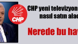 CHP yeni televizyon kanalını nasıl satın alacak?Eski Toplanan 10 Milyon Dolar nerede?