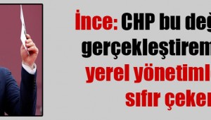  İnce: CHP bu değişimi gerçekleştiremezse yerel yönetimlerde sıfır çeker