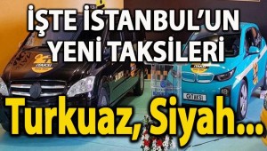 İSTANBUL'UN YENİ TAKSİLERİ TURKUAZ, SİYAH...