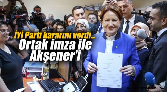 İYİ Parti'den son dakika Akşener kararı