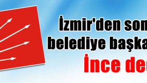 İzmir'den sonra bir belediye başkanı daha İnce dedi!