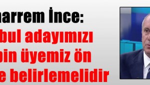 Muharrem İnce: İstanbul adayımızı 200 bin üyemiz ön seçimle belirlemelidir