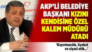 AKP'li belediye başkanı kızını kendisine özel kalem müdürü atadı