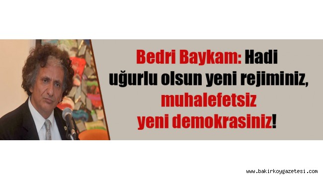 Hadi uğurlu olsun yeni rejiminiz, muhalefetsiz yeni demokrasiniz!