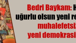 Hadi uğurlu olsun yeni rejiminiz, muhalefetsiz yeni demokrasiniz!