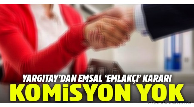 Yargıtay'dan emsal karar: Sözlü mukavele yapan emlakçıya komisyon yok