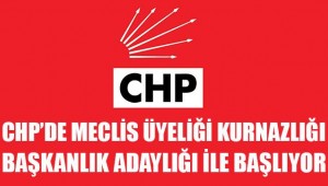 CHP' DE MECLİS ÜYELİĞİNİN GARANTİSİ BAŞKANLIK ADAYLIĞINDAN GEÇİYOR!