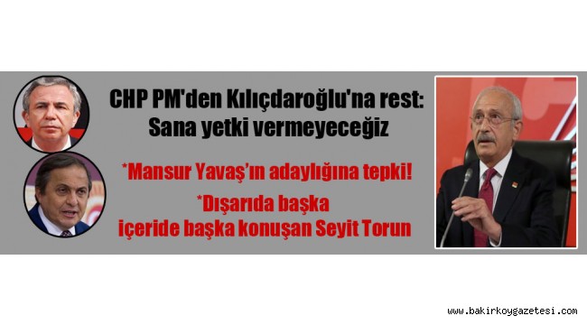 CHP PM'den Kılıçdaroğlu'na rest: Sana yetki vermeyeceğiz