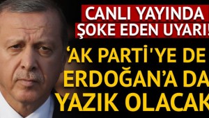 Vazgeçmezlerse AK Parti'ye de Erdoğan'a da yazık olacak