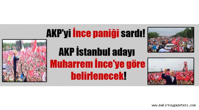AKP'yi İnce paniği sardı! AKP İstanbul adayı Muharrem İnce'ye göre belirlenecek!