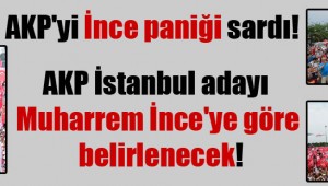 AKP'yi İnce paniği sardı! AKP İstanbul adayı Muharrem İnce'ye göre belirlenecek!