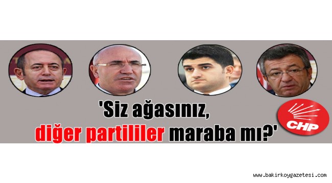 'Siz ağasınız, diğer partililer maraba mı?'