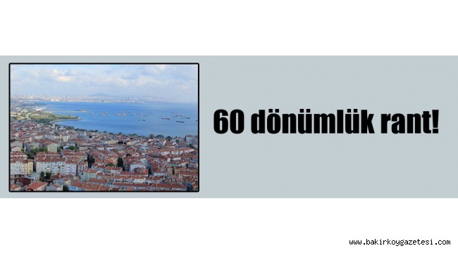 AKP Bakırköy'de 60 dönümlük rant yarattı!