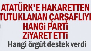 Atatürk'e hakaretten tutuklanan çarşaflıyı hangi parti ziyaret etti