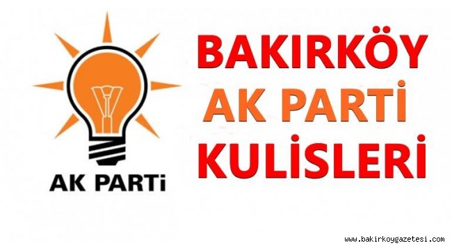 BAKIRKÖY AKP'DE YEREL SEÇİMLERDE SÜPRİZ İSİMLER