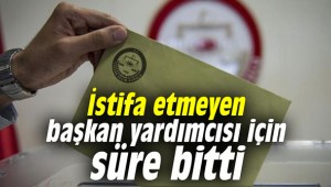İstifa etmeyen başkan yardımcısı için süre bitti