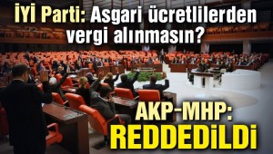 İYİ Parti'nin 'asgari ücretlilerden vergi alınmasın' teklifi AKP ve MHP'lilerin oylarıyla reddedildi