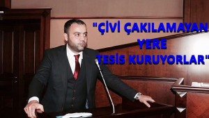 Nadir Ataman "Çivi çakılmayan yere tesis kuruyorlar"