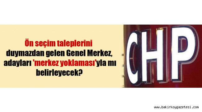 Ön seçim taleplerini duymazdan gelen Genel Merkez, adayları 'merkez yoklaması'yla mı belirleyecek?