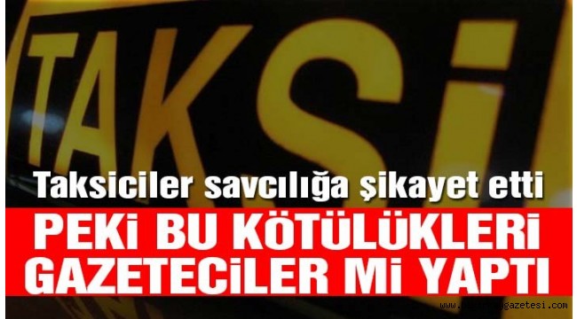 Taksiciler şikayet etti! Peki bu kötülükleri kim yaptı