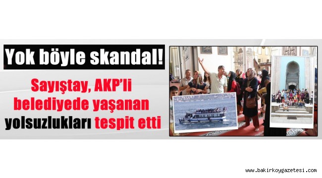 Yok böyle skandal! Sayıştay belediyede yaşanan yolsuzlukları tespit etti