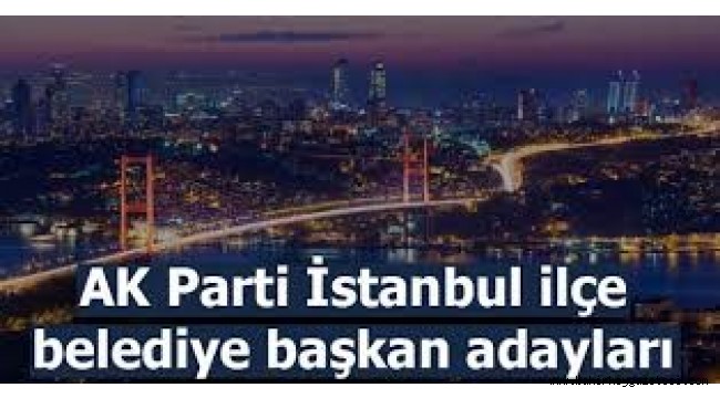 AK Parti İstanbul ilçe belediye başkan adayları listesi sızdı